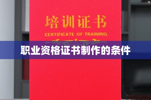 甘泉职业资格证书制作的条件